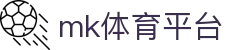 MK体育平台官网 - MK体育 (mksports)最新地址